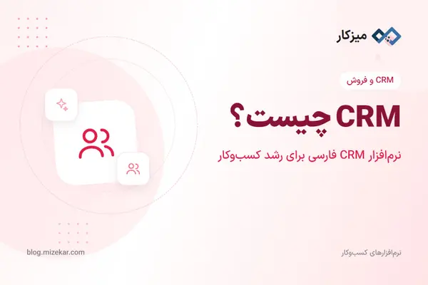 CRM چیست؟ نرم‌افزار CRM فارسی میزکار برای رشد کسب‌وکارهای کوچک و متوسط