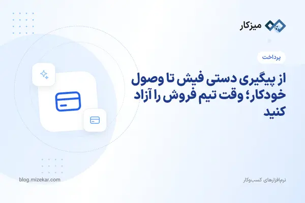 از پیگیری دستی فیش تا وصول خودکار؛ وقت تیم فروش را آزاد کنید